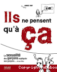 Ils ne pensent qu' ca : La sexualit des garcons explique aux garcons... et aux filles